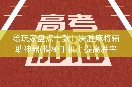 给玩家盘点十款！决胜麻将辅助神器(揭秘手机上提高胜率)