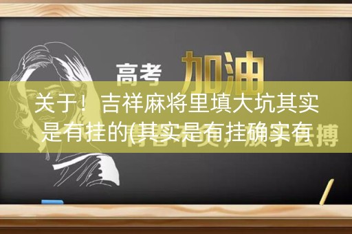 关于！吉祥麻将里填大坑其实是有挂的(其实是有挂确实有挂)