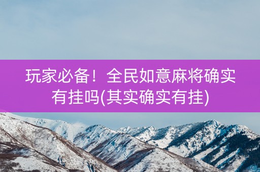 玩家必备！全民如意麻将确实有挂吗(其实确实有挂)