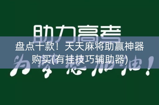 盘点十款！天天麻将助赢神器购买(有挂技巧辅助器)