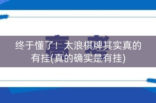 终于懂了！太浪棋牌其实真的有挂(真的确实是有挂)