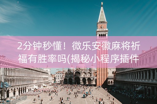 2分钟秒懂！微乐安徽麻将祈福有胜率吗(揭秘小程序插件免费)