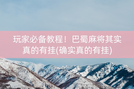 玩家必备教程！巴蜀麻将其实真的有挂(确实真的有挂)