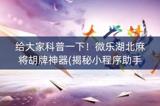 给大家科普一下！微乐湖北麻将胡牌神器(揭秘小程序助手软件)