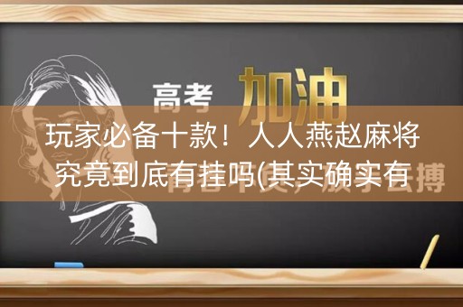 玩家必备十款！人人燕赵麻将究竟到底有挂吗(其实确实有挂)