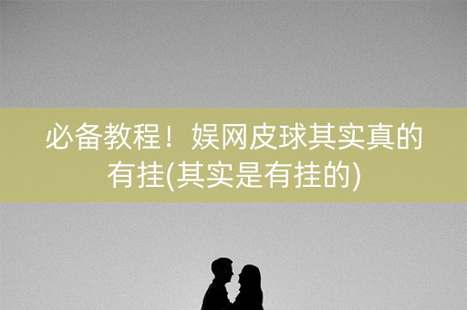 必备教程！娱网皮球其实真的有挂(其实是有挂的)