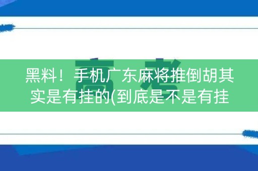 黑料！手机广东麻将推倒胡其实是有挂的(到底是不是有挂)