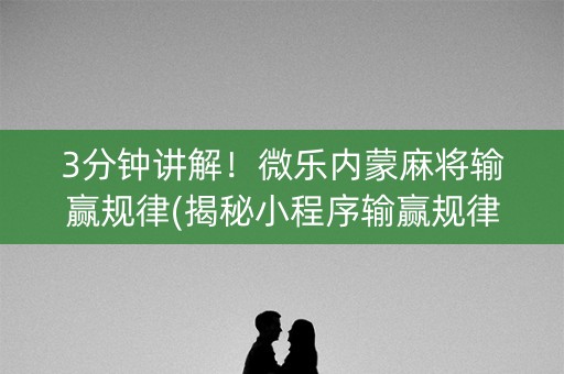 3分钟讲解！微乐内蒙麻将输赢规律(揭秘小程序输赢规律)