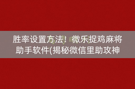 胜率设置方法！微乐捉鸡麻将助手软件(揭秘微信里助攻神器)