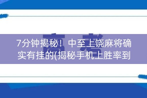 7分钟揭秘！中至上饶麻将确实有挂的(揭秘手机上胜率到哪调)