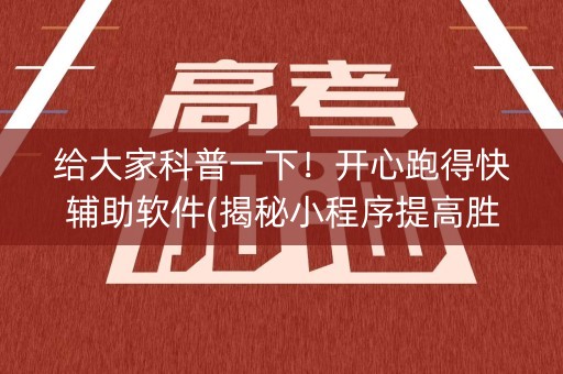 给大家科普一下！开心跑得快辅助软件(揭秘小程序提高胜率)