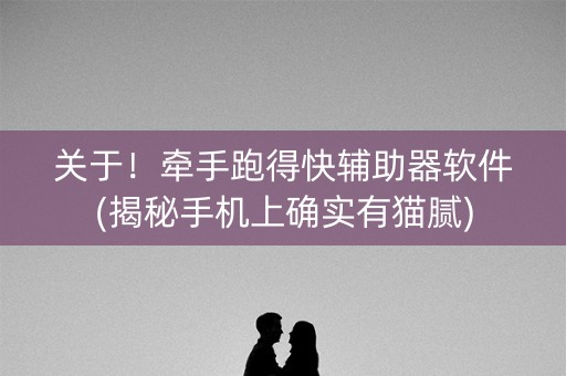 关于！牵手跑得快辅助器软件(揭秘手机上确实有猫腻)