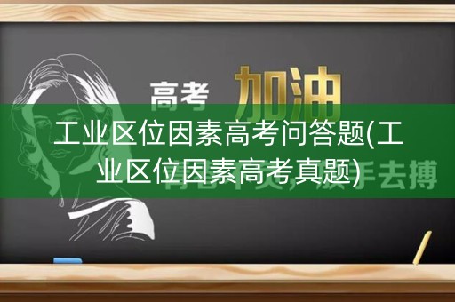 工业区位因素高考问答题(工业区位因素高考真题)