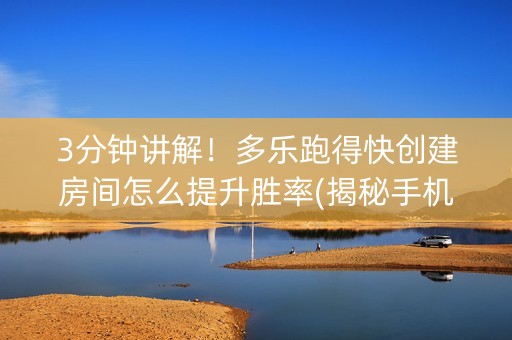 3分钟讲解！多乐跑得快创建房间怎么提升胜率(揭秘手机上输赢技巧)