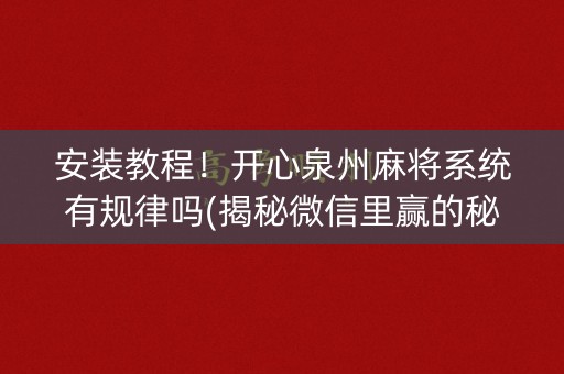 安装教程！开心泉州麻将系统有规律吗(揭秘微信里赢的秘诀)