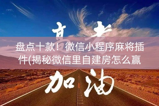 盘点十款！微信小程序麻将插件(揭秘微信里自建房怎么赢)