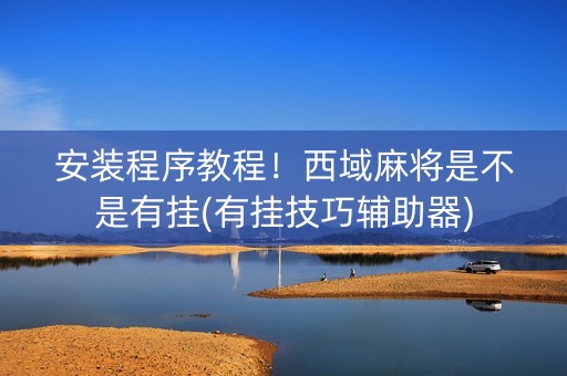 安装程序教程！西域麻将是不是有挂(有挂技巧辅助器)