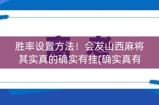 胜率设置方法！会友山西麻将其实真的确实有挂(确实真有挂)