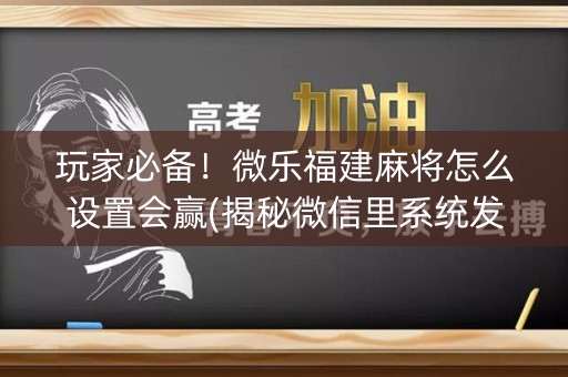 玩家必备！微乐福建麻将怎么设置会赢(揭秘微信里系统发好牌)
