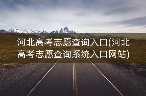 河北高考志愿查询入口(河北高考志愿查询系统入口网站)