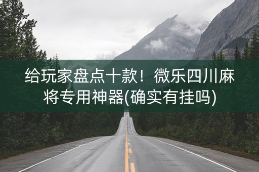 给玩家盘点十款！微乐四川麻将专用神器(确实有挂吗)