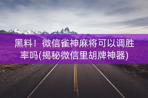 黑料！微信雀神麻将可以调胜率吗(揭秘微信里胡牌神器)