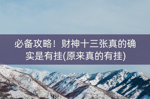 必备攻略！财神十三张真的确实是有挂(原来真的有挂)