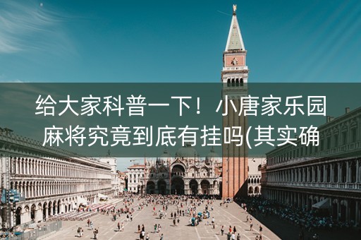 给大家科普一下！小唐家乐园麻将究竟到底有挂吗(其实确实有挂)