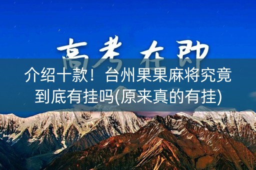 介绍十款！台州果果麻将究竟到底有挂吗(原来真的有挂)
