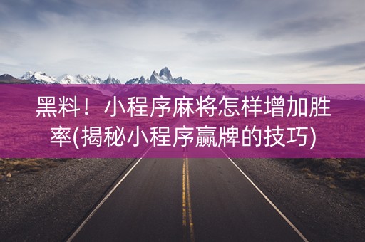 黑料！小程序麻将怎样增加胜率(揭秘小程序赢牌的技巧)