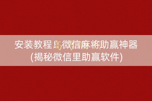 安装教程！微信麻将助赢神器(揭秘微信里助赢软件)