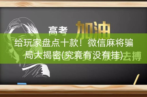 给玩家盘点十款！微信麻将骗局大揭密(究竟有没有挂)