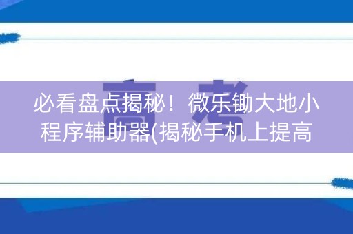 必看盘点揭秘！微乐锄大地小程序辅助器(揭秘手机上提高赢的概率)