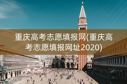 重庆高考志愿填报网(重庆高考志愿填报网址2020)