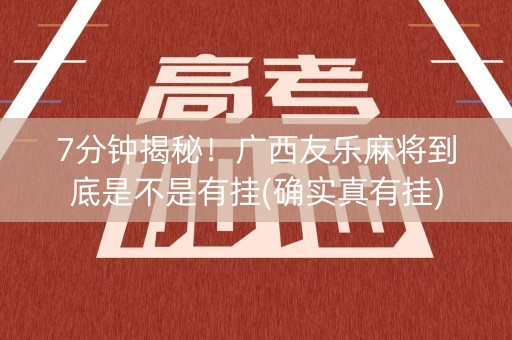 7分钟揭秘！广西友乐麻将到底是不是有挂(确实真有挂)