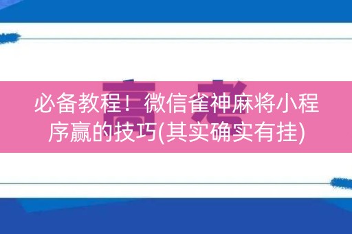 必备教程！微信雀神麻将小程序赢的技巧(其实确实有挂)