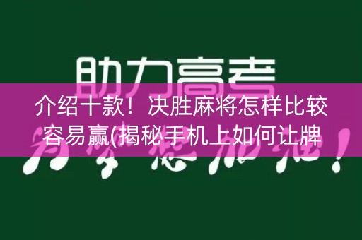 介绍十款！决胜麻将怎样比较容易赢(揭秘手机上如何让牌变好)