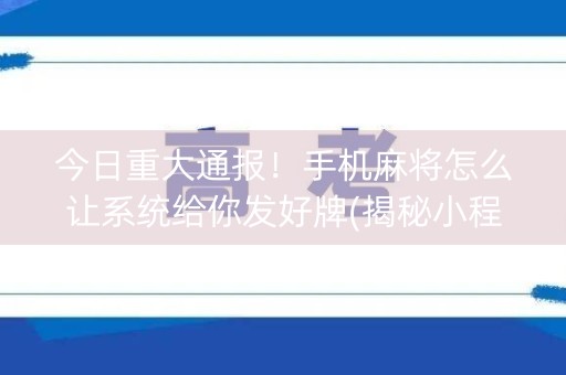 今日重大通报！手机麻将怎么让系统给你发好牌(揭秘小程序赢牌的技巧)