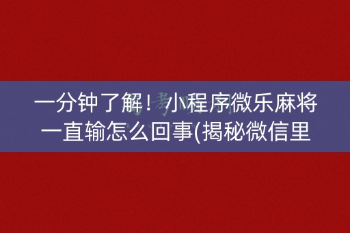 一分钟了解！小程序微乐麻将一直输怎么回事(揭秘微信里胡牌神器)