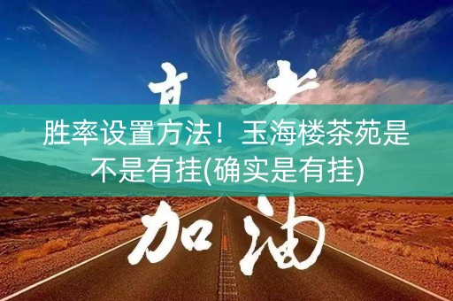 胜率设置方法！玉海楼茶苑是不是有挂(确实是有挂)