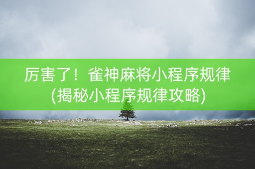 厉害了！雀神麻将小程序规律(揭秘小程序规律攻略)