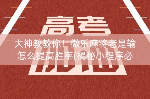 大神教教你！微乐麻将老是输怎么提高胜率(揭秘小程序必备神器)