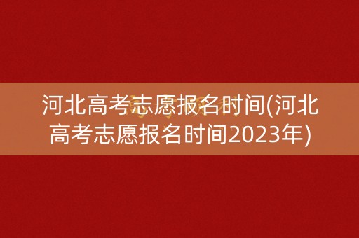 河北高考志愿报名时间(河北高考志愿报名时间2023年)