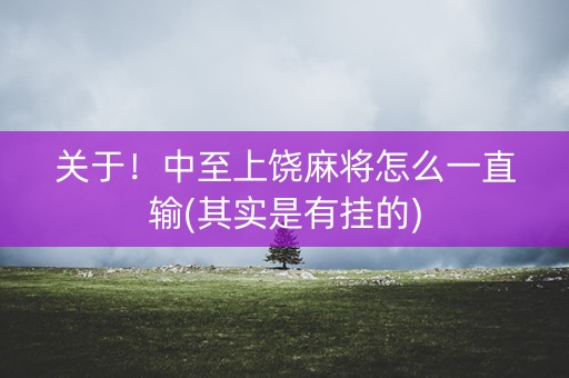关于！中至上饶麻将怎么一直输(其实是有挂的)