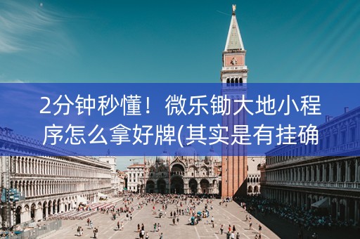 2分钟秒懂！微乐锄大地小程序怎么拿好牌(其实是有挂确实有挂)