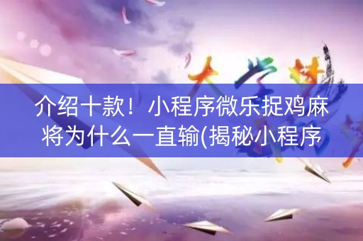 介绍十款！小程序微乐捉鸡麻将为什么一直输(揭秘小程序攻略插件)