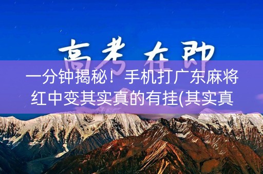 一分钟揭秘！手机打广东麻将红中变其实真的有挂(其实真的有挂)