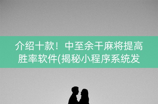 介绍十款！中至余干麻将提高胜率软件(揭秘小程序系统发好牌)
