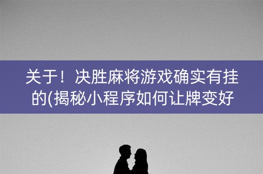 关于！决胜麻将游戏确实有挂的(揭秘小程序如何让牌变好)