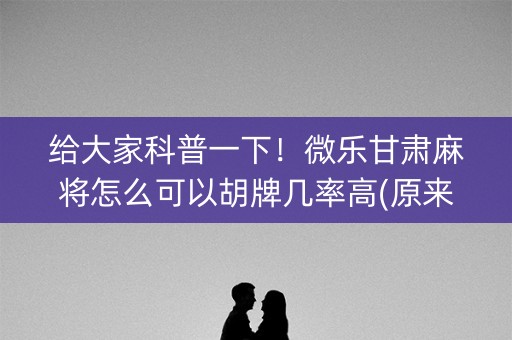 给大家科普一下！微乐甘肃麻将怎么可以胡牌几率高(原来真的有挂)